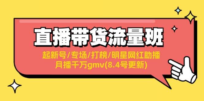 直播带货流量班：起新号/专场/打榜/明星网红助播/月播千万gmv(8.4号更新)-选优云网创