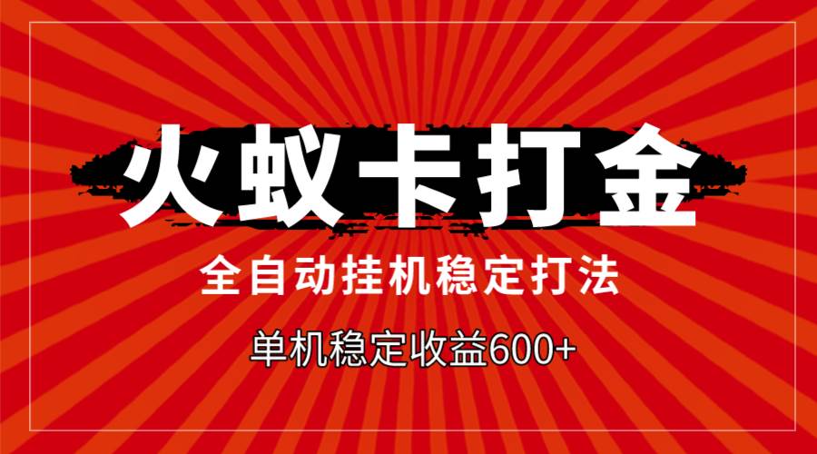 火蚁卡打金，全自动稳定打法，单机收益600+-选优云网创