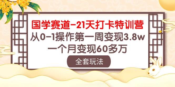 国学 赛道-21天打卡特训营：从0-1操作第一周变现3.8w，一个月变现60多万-选优云网创