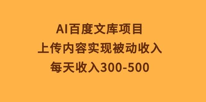 AI百度文库项目，上传内容实现被动收入，每天收入300-500-选优云网创