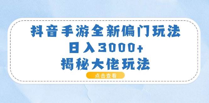 抖音手游全新偏门玩法，日入3000+，揭秘大佬玩法-选优云网创