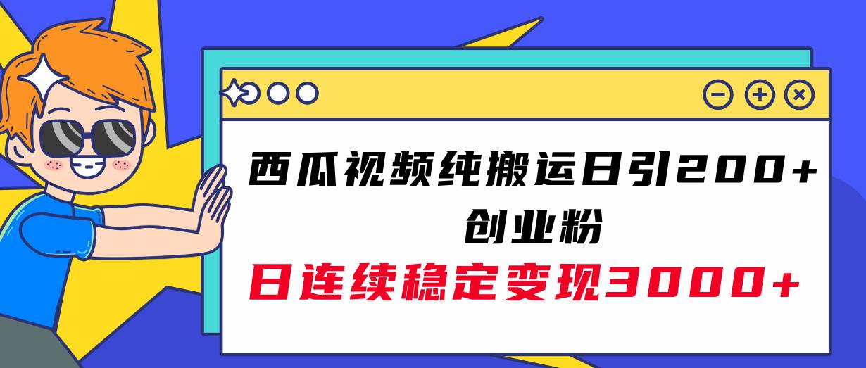 西瓜视频纯搬运日引200+创业粉，日连续变现3000+实操教程！-选优云网创