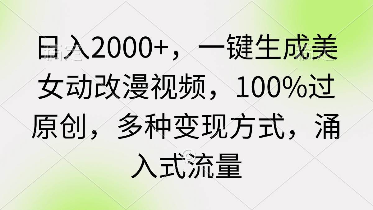 日入2000+，一键生成美女动改漫视频，100%过原创，多种变现方式 涌入式流量-选优云网创