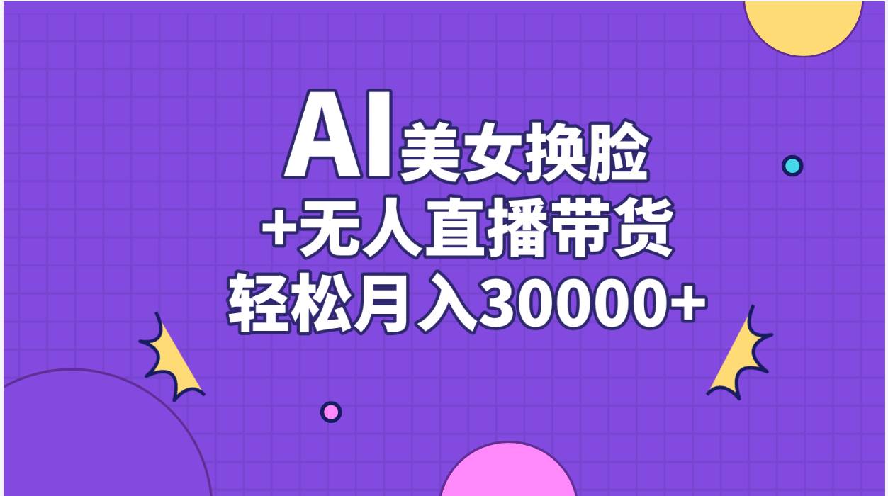 AI美女换脸视频结合无人直播带货，随便月入30000+-选优云网创