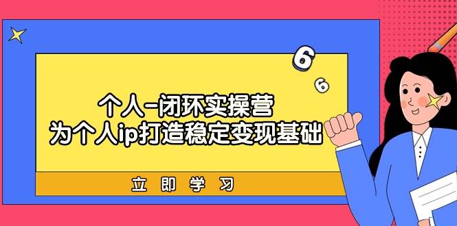 个人-闭环实操营：为个人ip打造稳定变现基础，从价值定位/爆款打造/产品…-选优云网创