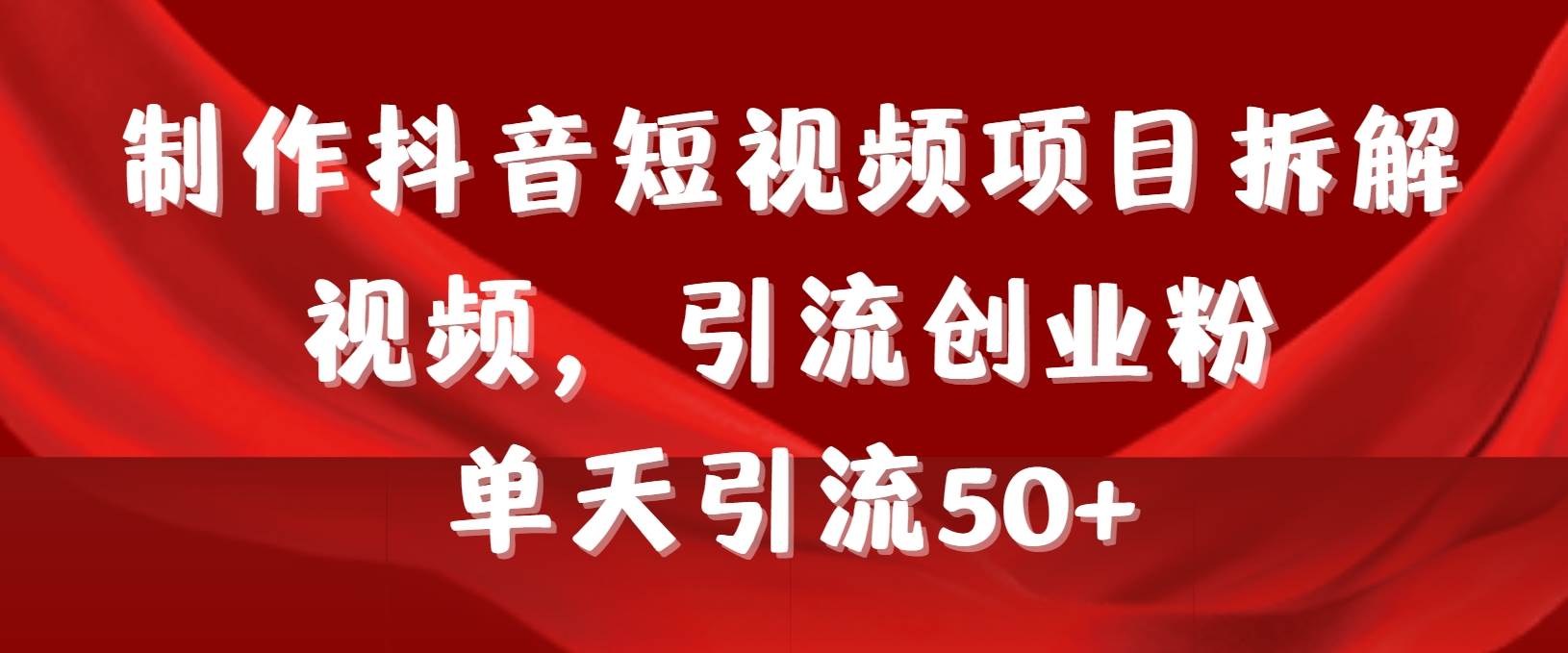 制作抖音短视频项目拆解视频引流创业粉，一天引流50+教程+工具+素材-选优云网创