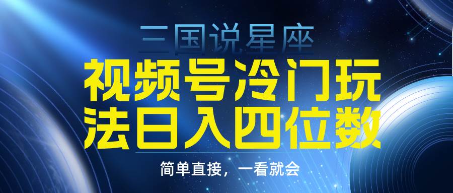 视频号掘金冷门玩法，三国星座赛道，日入四位数（教程+素材）-选优云网创