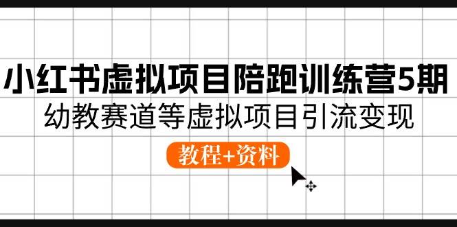 小红书虚拟项目陪跑训练营5期，幼教赛道等虚拟项目引流变现 (教程+资料)-选优云网创