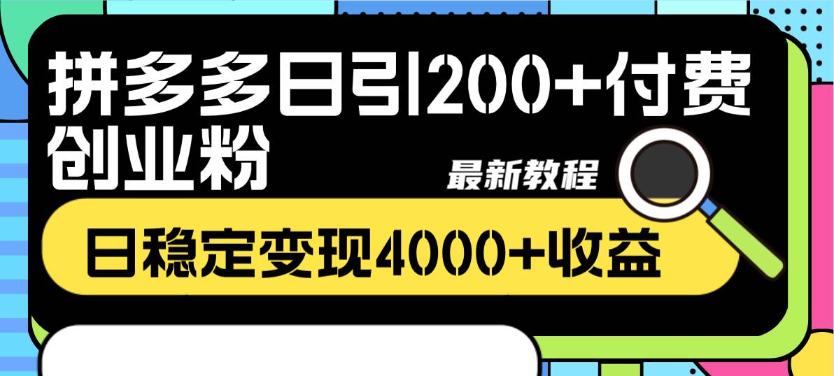 拼多多日引200+付费创业粉，日稳定变现4000+收益最新教程-选优云网创