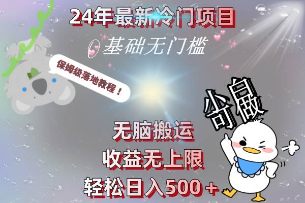 24年最新冷门项目，无脑搬运，收益无上限，轻松日入500＋，保姆级落地教程-选优云网创