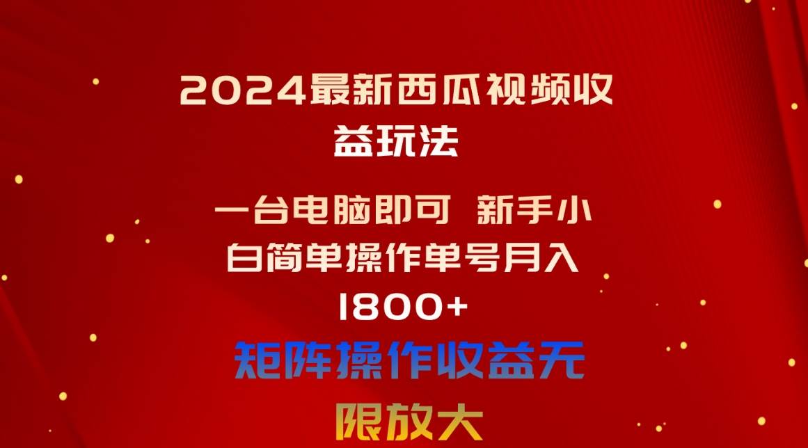 2024最新西瓜视频收益玩法，一台电脑即可 新手小白简单操作单号月入1800+-选优云网创