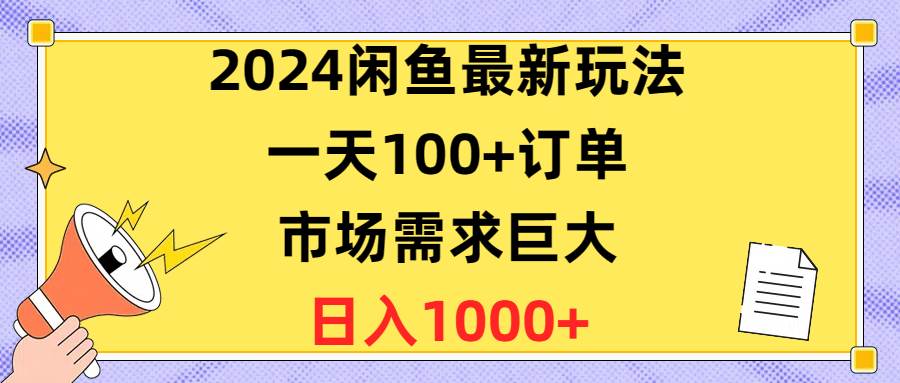 2024闲鱼最新玩法，一天100+订单，市场需求巨大，日入1400+-选优云网创