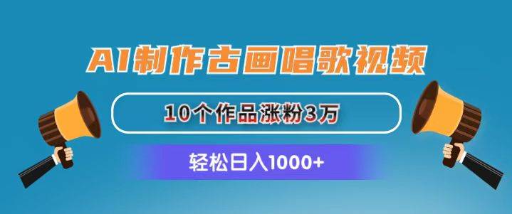 AI制作古画唱歌视频，10个作品涨粉3万，日入1000+-选优云网创