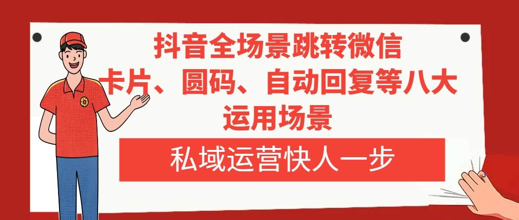 抖音全场景跳转微信，卡片/圆码/自动回复等八大运用场景，私域运营快人一步-选优云网创