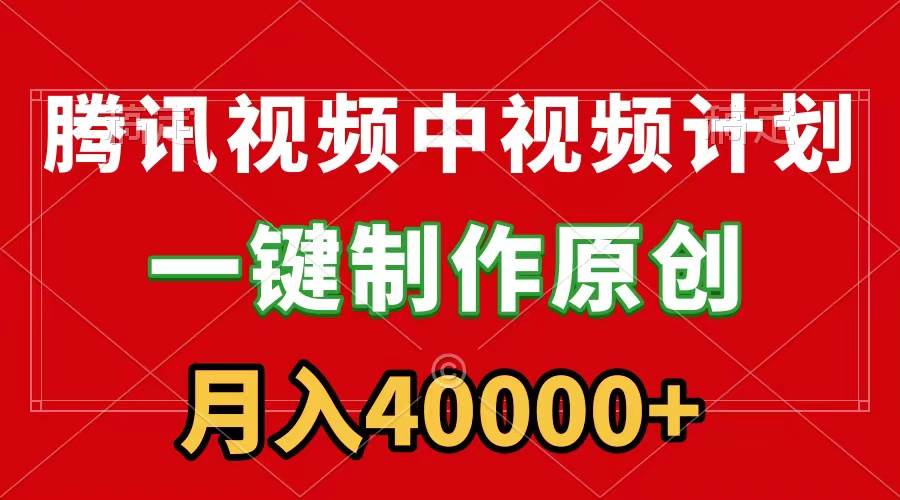 腾讯视频APP中视频计划，一键制作，刷爆流量分成收益，月入40000+附软件-选优云网创