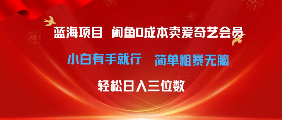 最新蓝海项目咸鱼零成本卖爱奇艺会员小白有手就行 无脑操作轻松日入三位数-选优云网创