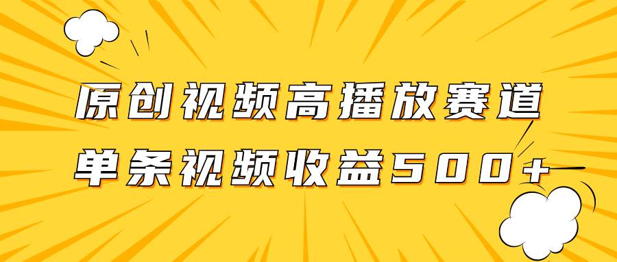 原创视频高播放赛道掘金项目玩法，播放量越高收益越高，单条视频收益500+-选优云网创