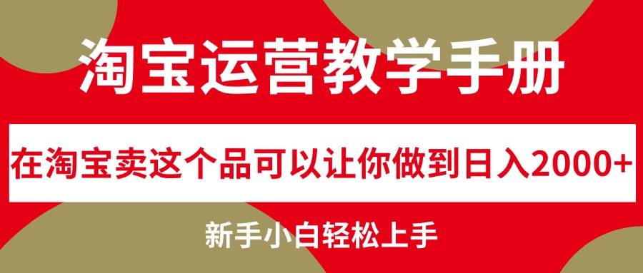 淘宝运营教学手册，在淘宝卖这个品可以让你做到日入2000+，新手小白轻…-选优云网创