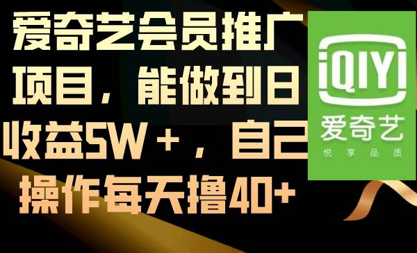 爱奇艺会员推广项目，能做到日收益5W＋，自己操作每天撸40+-选优云网创