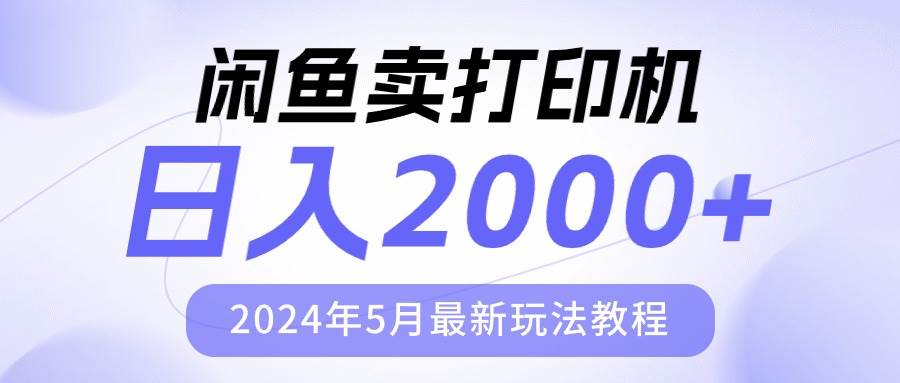 闲鱼卖打印机，日人2000，2024年5月最新玩法教程-选优云网创