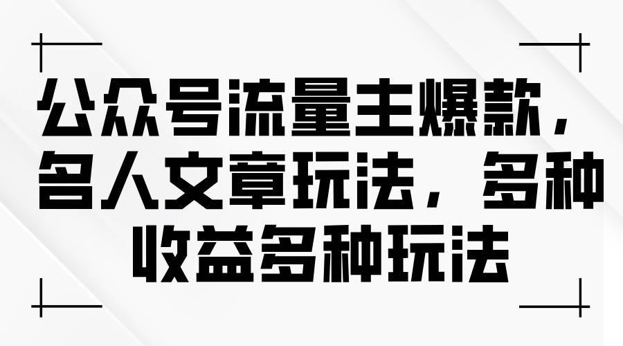 公众号流量主爆款，名人文章玩法，多种收益多种玩法-选优云网创