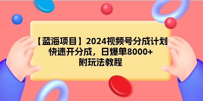 【蓝海项目】2024视频号分成计划，快速开分成，日爆单8000+，附玩法教程-选优云网创