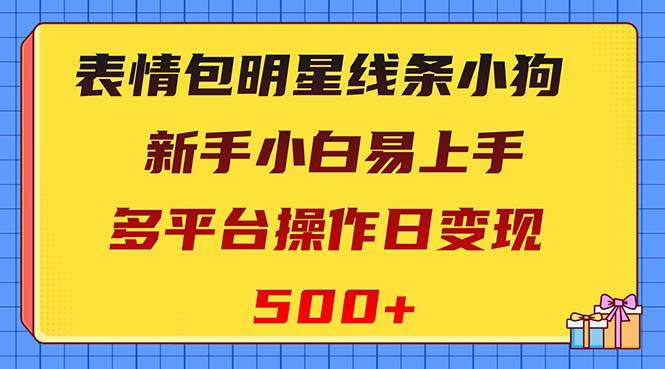 表情包明星线条小狗变现项目，小白易上手多平台操作日变现500+-选优云网创