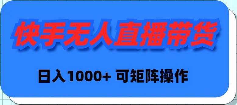 快手无人直播带货，新手日入1000+ 可矩阵操作-选优云网创