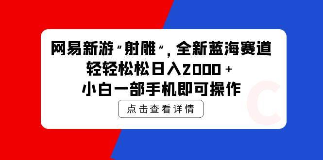 网易新游 射雕 全新蓝海赛道，轻松日入2000＋小白一部手机即可操作-选优云网创