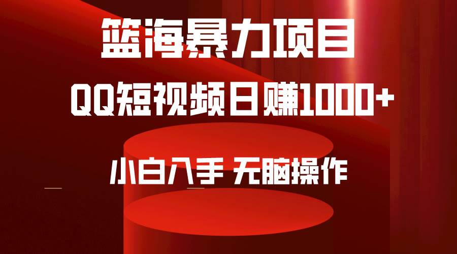 2024年篮海项目，QQ短视频暴力赛道，小白日入1000+，无脑操作，简单上手。-选优云网创