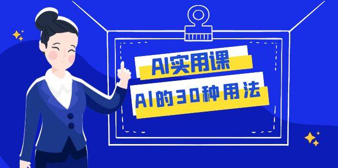 AI·实用课：Al的·30种用法，工作效率提升数倍（31节课）-选优云网创