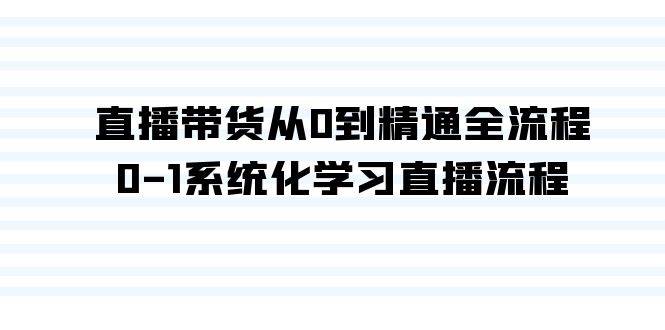 直播带货从0到精通全流程，0-1系统化学习直播流程（35节课）-选优云网创