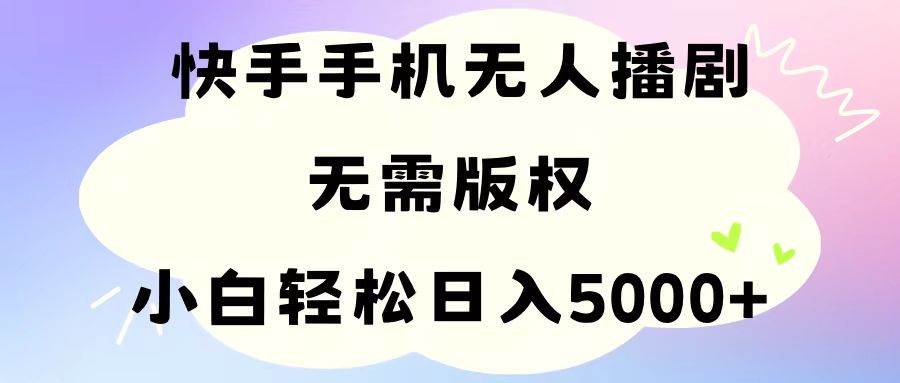 手机快手无人播剧，无需硬改，轻松解决版权问题，小白轻松日入5000+-选优云网创