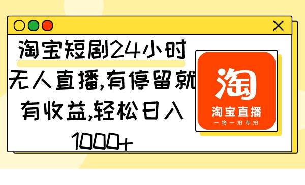 淘宝短剧24小时无人直播，有停留就有收益,轻松日入1000+-选优云网创