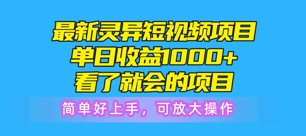 最新灵异短视频项目，单日收益1000+看了就会的项目，简单好上手可放大操作-选优云网创