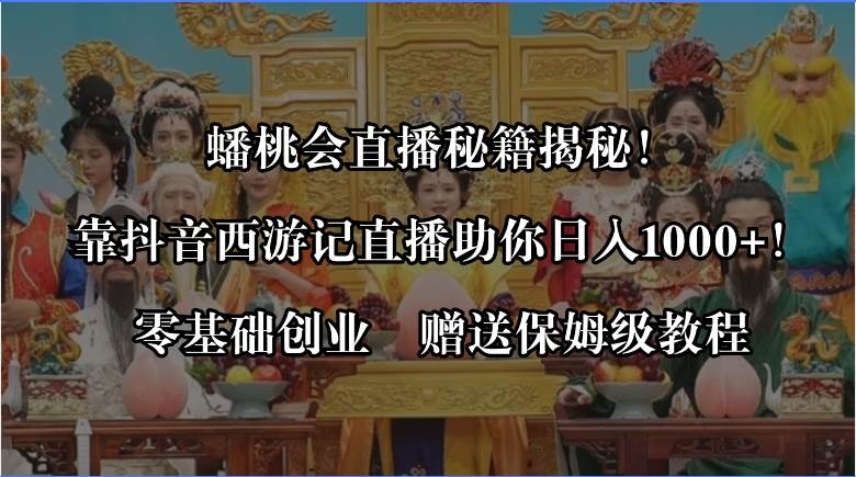 蟠桃会直播秘籍揭秘！靠抖音西游记直播日入1000+零基础创业，赠保姆级教程-选优云网创