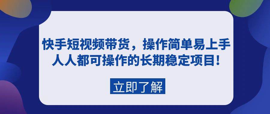 快手短视频带货，操作简单易上手，人人都可操作的长期稳定项目!-选优云网创