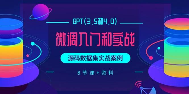 GPT(3.5和4.0)微调入门和实战，源码数据集实战案例（8节课+资料）-选优云网创