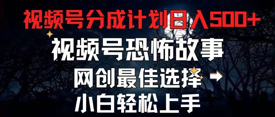 2024最新视频号分成计划，每天5分钟轻松月入500+，恐怖故事赛道,-选优云网创