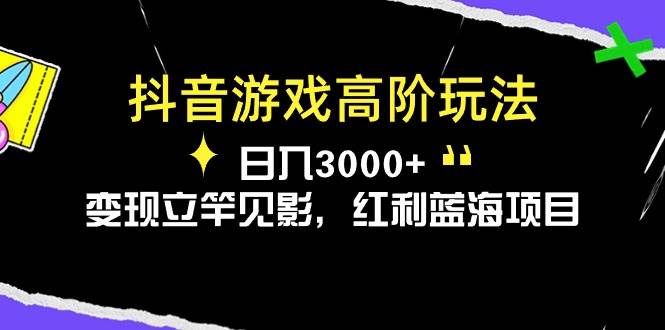 抖音游戏高阶玩法，日入3000+，变现立竿见影，红利蓝海项目-选优云网创