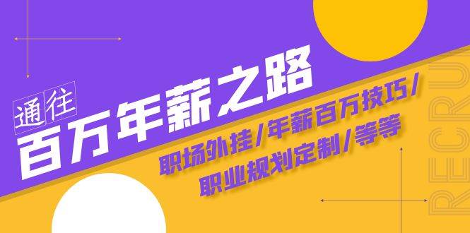 通往百万年薪之路·陪跑训练营：职场外挂/年薪百万技巧/职业规划定制/等等-选优云网创