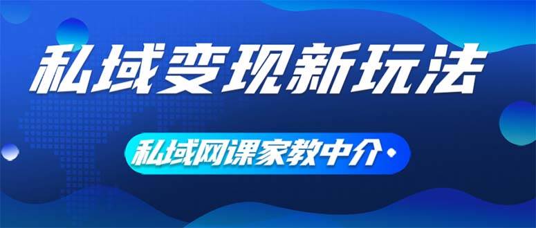 私域变现新玩法，网课家教中介，只做渠道和流量，让大学生给你打工、0...-选优云网创