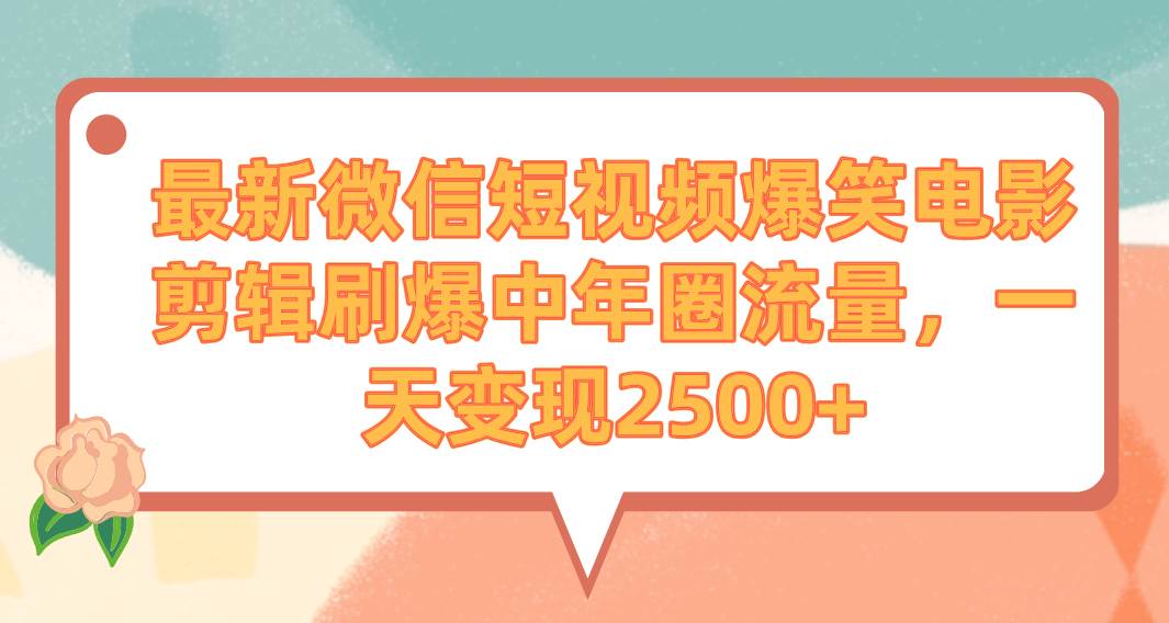 最新微信短视频爆笑电影剪辑刷爆中年圈流量，一天变现2500+-选优云网创