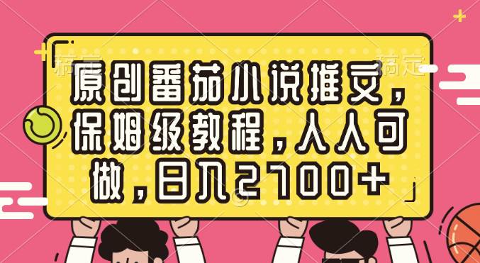 原创番茄小说推文，保姆级教程，人人可做，日入2700+-选优云网创