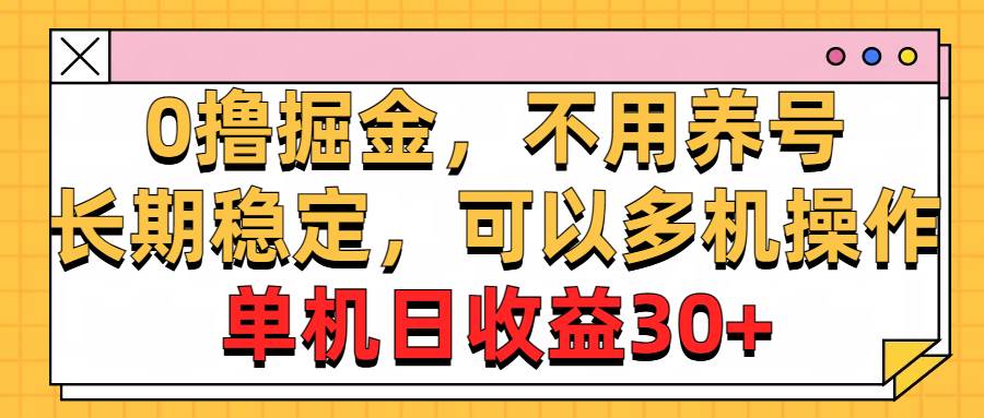 0撸掘金，不用养号，长期稳定，可以多机操作，单机日收益30+-选优云网创