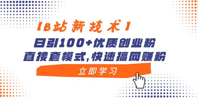 【B站新技术】日引100+优质创业粉，直接套模式，快速搞网赚粉-选优云网创