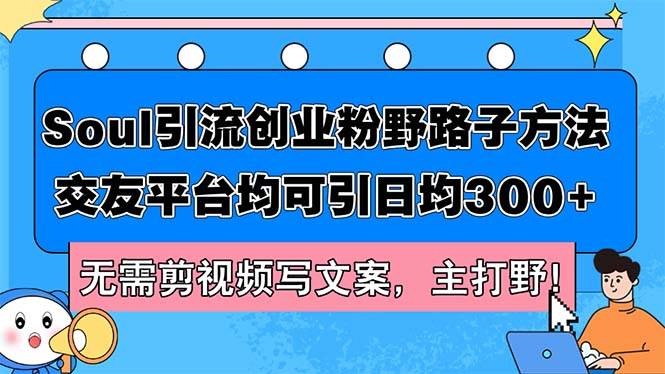 Soul引流创业粉野路子方法，交友平台均可引日均300+，无需剪视频写文案...-选优云网创