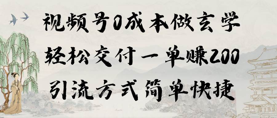 视频号0成本做玄学轻松交付一单赚200引流方式简单快捷（教程+软件）-选优云网创