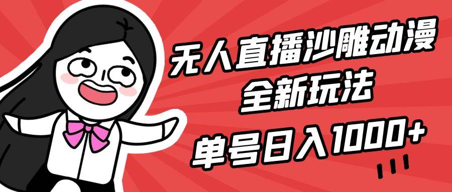 无人直播沙雕动漫全新玩法，单号日入1000+，小白可做，详细教程-选优云网创