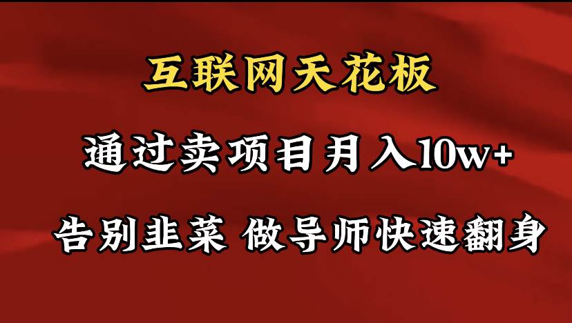 导师训练营互联网的天花板，让你告别韭菜，通过卖项目月入10w+，一定要...-选优云网创